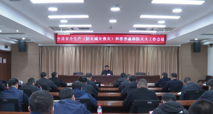 全县安全生产（防灾减灾救灾）和春季森林防灭火工作会议召开